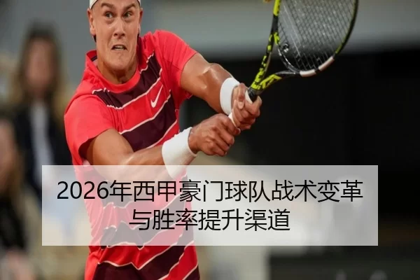 2026年西甲豪门球队战术变革与胜率提升渠道